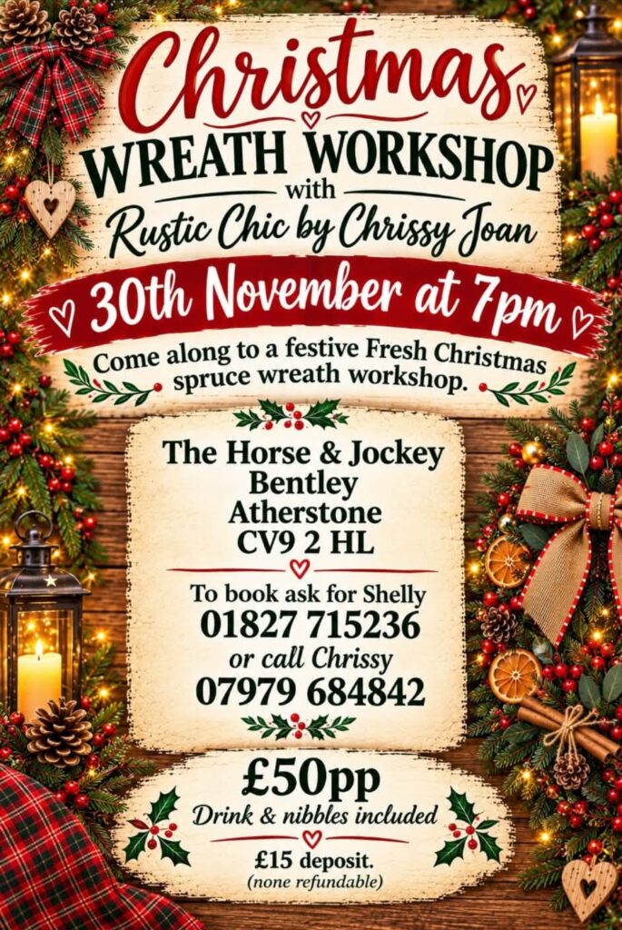 Christmas wreath workshop poster: Rustic Chic by Chrissy Joan, 30 November at 7pm at The Horse & Jockey Bentley; £50 per person including a drink and nibbles, £15 non-refundable deposit. Book with Shelly on 01827 715236 or Chrissy on 07979 684842.